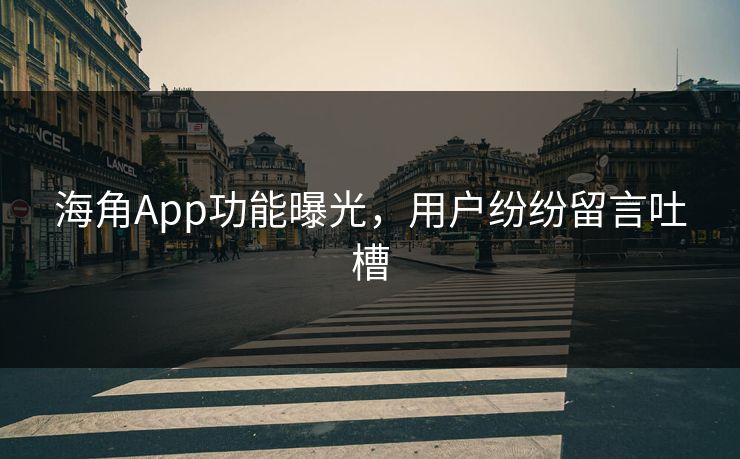 海角App功能曝光，用户纷纷留言吐槽