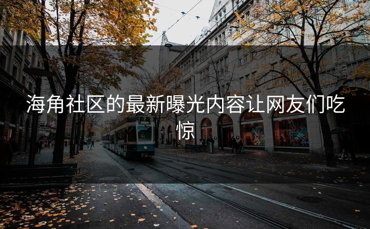 海角社区的最新曝光内容让网友们吃惊