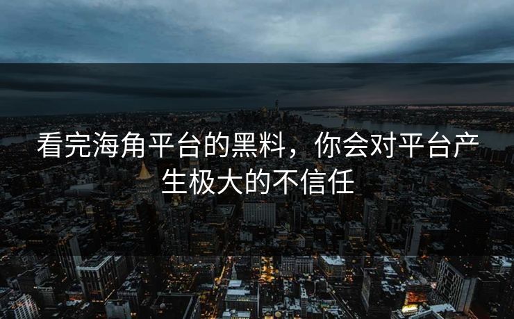 看完海角平台的黑料，你会对平台产生极大的不信任