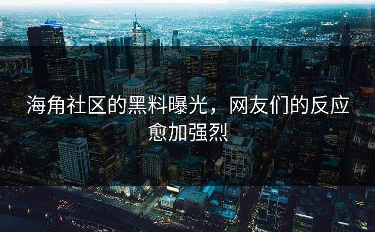 海角社区的黑料曝光，网友们的反应愈加强烈