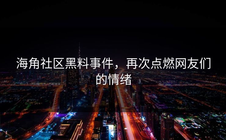 海角社区黑料事件，再次点燃网友们的情绪