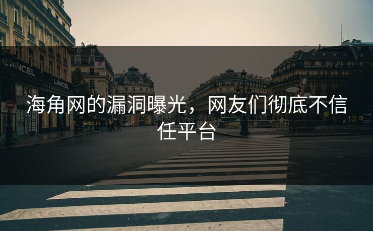 海角网的漏洞曝光，网友们彻底不信任平台