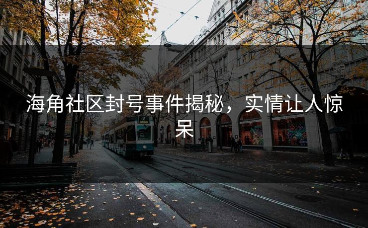 海角社区封号事件揭秘，实情让人惊呆