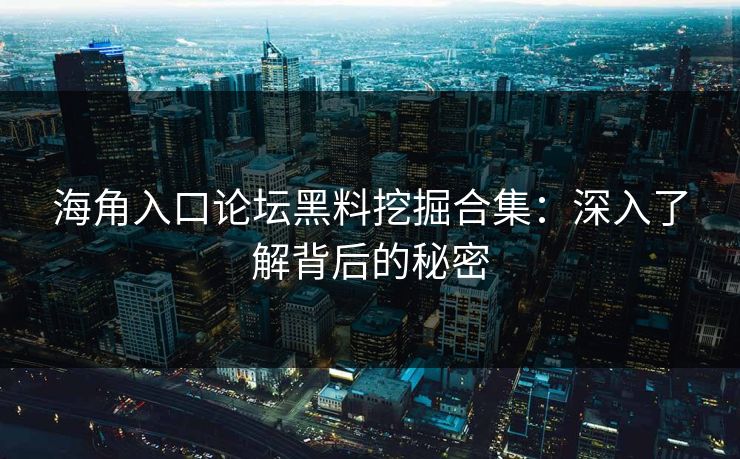 海角入口论坛黑料挖掘合集：深入了解背后的秘密