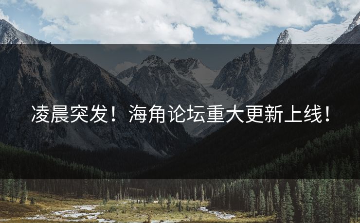 凌晨突发!海角论坛重大更新上线!