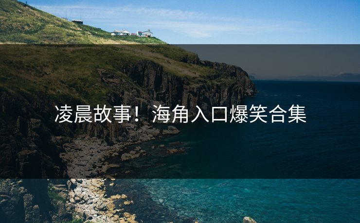 凌晨故事!海角入口爆笑合集