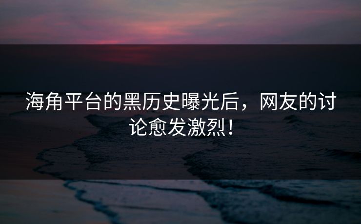 海角平台的黑历史曝光后,网友的讨论愈发激烈!
