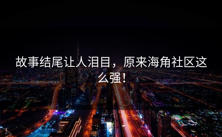 故事结尾让人泪目,原来海角社区这么强!