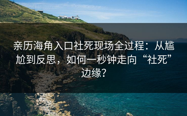 亲历海角入口社死现场全过程：从尴尬到反思，如何一秒钟走向“社死”边缘？