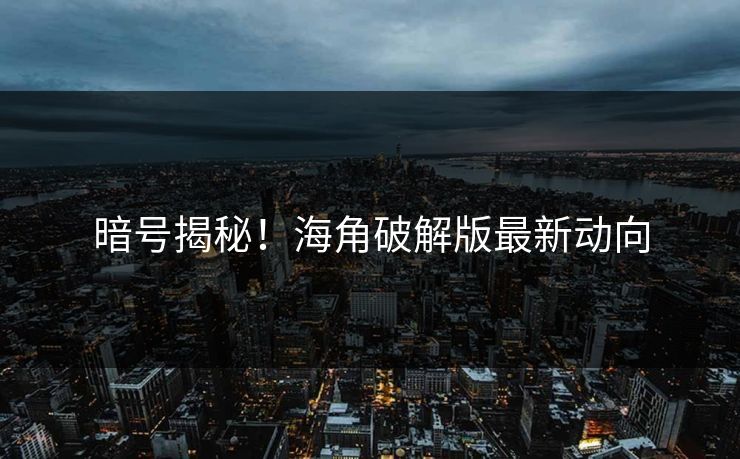 暗号揭秘！海角破解版最新动向