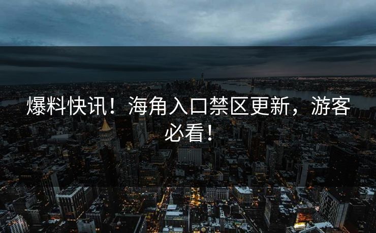爆料快讯！海角入口禁区更新，游客必看！