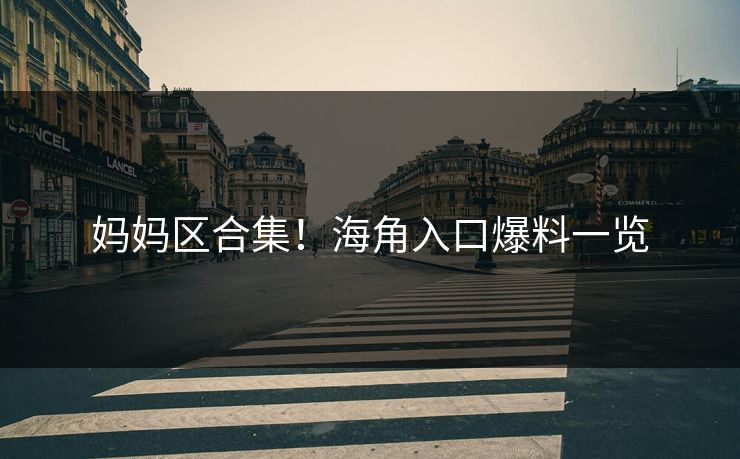 妈妈区合集！海角入口爆料一览