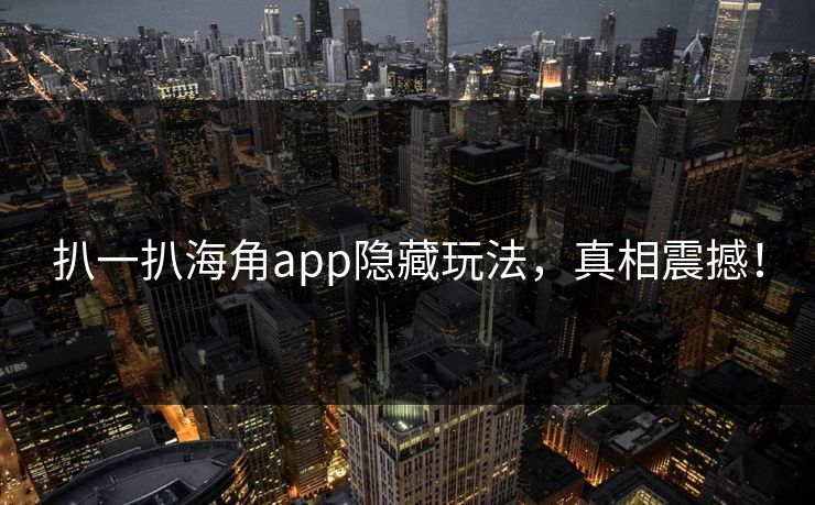 扒一扒海角app隐藏玩法，真相震撼！