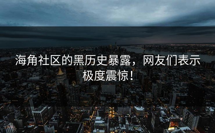 海角社区的黑历史暴露，网友们表示极度震惊！