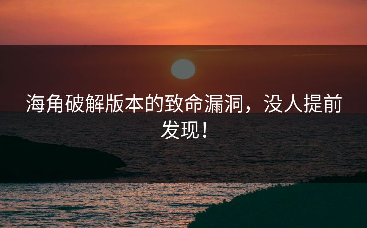 海角破解版本的致命漏洞，没人提前发现！
