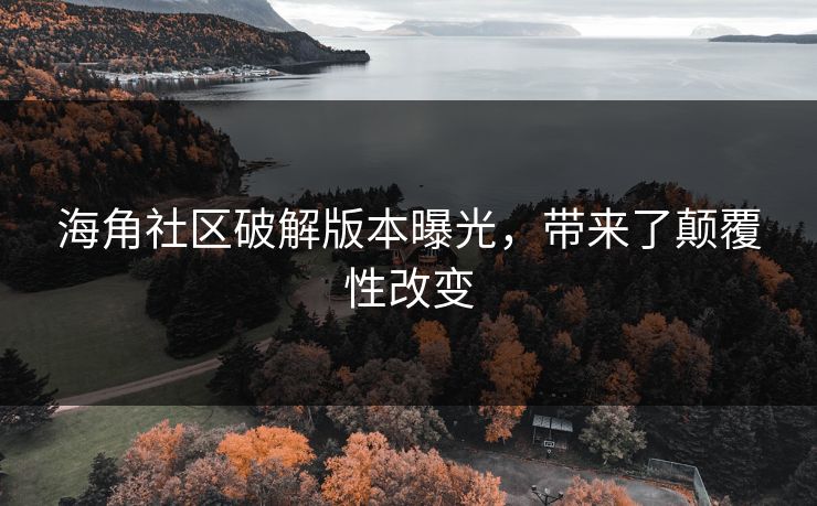海角社区破解版本曝光，带来了颠覆性改变