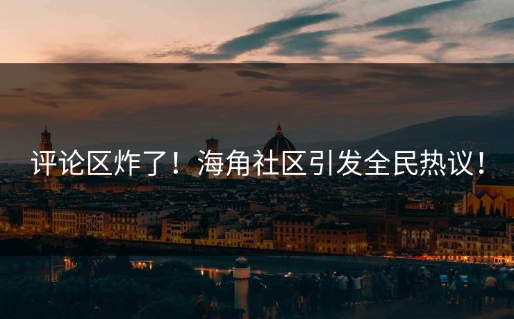 评论区炸了！海角社区引发全民热议！