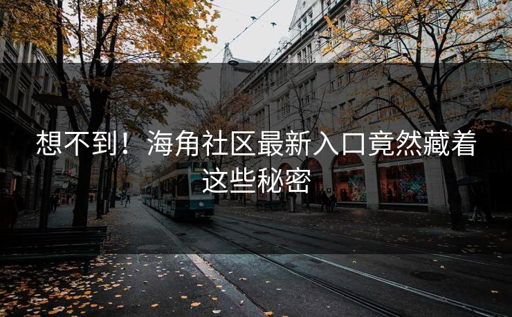 想不到！海角社区最新入口竟然藏着这些秘密