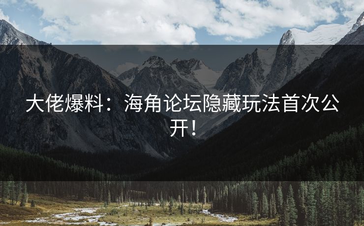 大佬爆料：海角论坛隐藏玩法首次公开！
