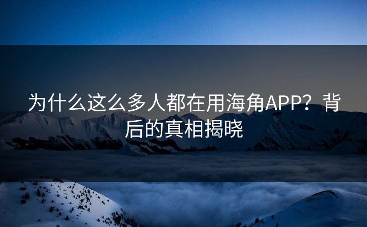 为什么这么多人都在用海角APP？背后的真相揭晓