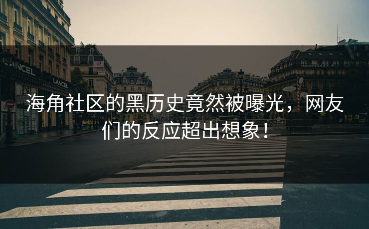 海角社区的黑历史竟然被曝光，网友们的反应超出想象！