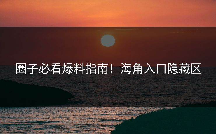 圈子必看爆料指南！海角入口隐藏区