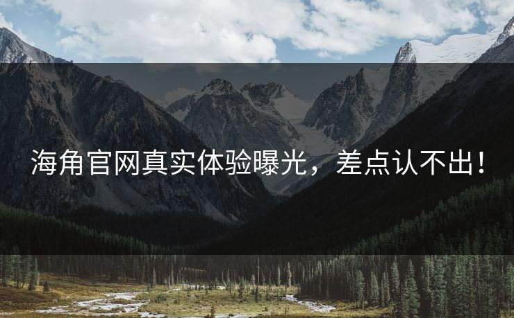 海角官网真实体验曝光，差点认不出！