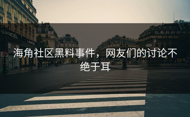 海角社区黑料事件，网友们的讨论不绝于耳