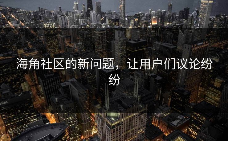 海角社区的新问题，让用户们议论纷纷