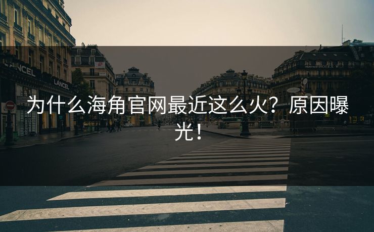 为什么海角官网最近这么火？原因曝光！