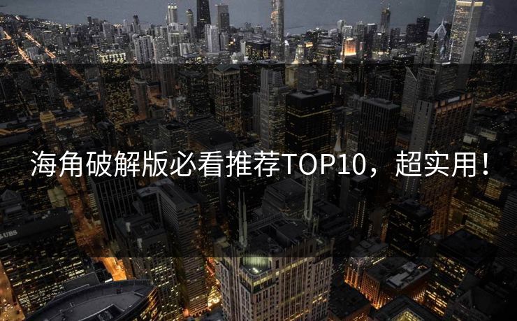 海角破解版必看推荐TOP10，超实用！
