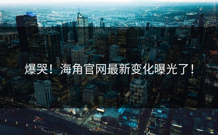 爆哭！海角官网最新变化曝光了！