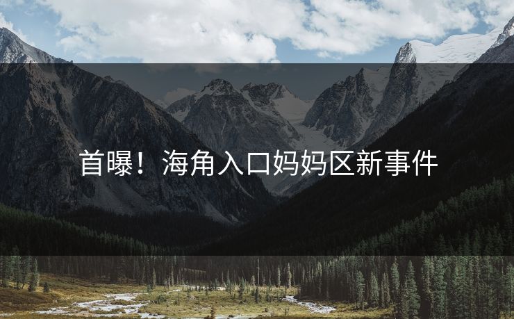 首曝！海角入口妈妈区新事件