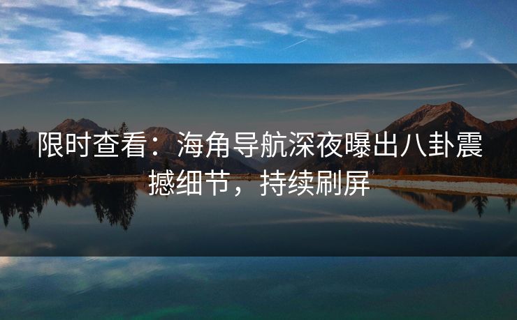 限时查看：海角导航深夜曝出八卦震撼细节，持续刷屏