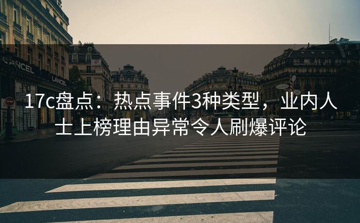 17c盘点：热点事件3种类型，业内人士上榜理由异常令人刷爆评论