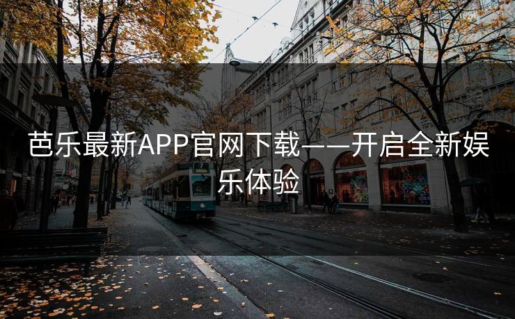 芭乐最新APP官网下载——开启全新娱乐体验
