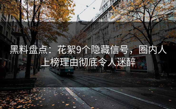 黑料盘点：花絮9个隐藏信号，圈内人上榜理由彻底令人迷醉