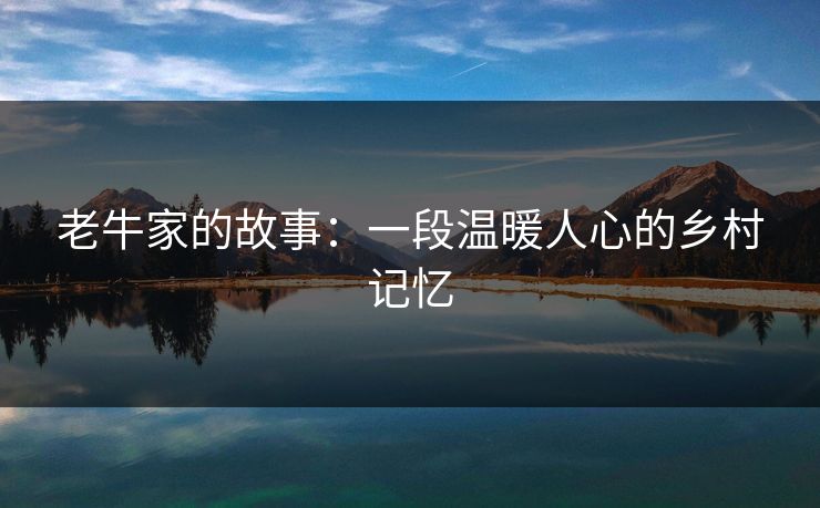 老牛家的故事：一段温暖人心的乡村记忆