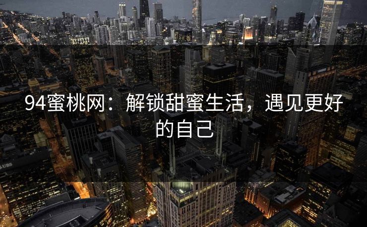 94蜜桃网：解锁甜蜜生活，遇见更好的自己