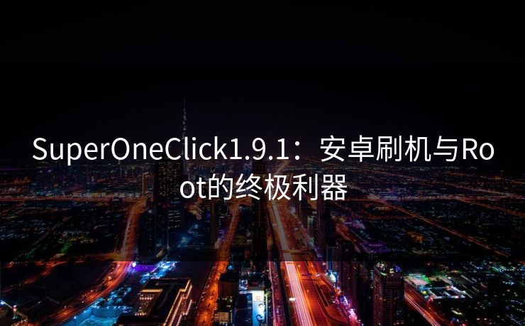 SuperOneClick1.9.1：安卓刷机与Root的终极利器