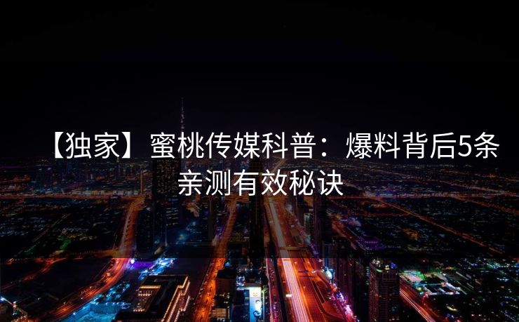 【独家】蜜桃传媒科普：爆料背后5条亲测有效秘诀
